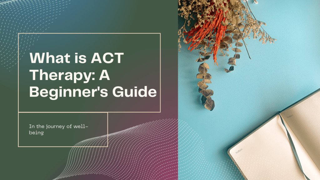 What is ACT Therapy -  a beginner's guide to acceptance and commitment therapy